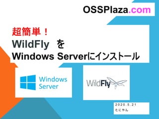 超簡単！
WildFly を
Windows Serverにインストール
2 0 2 0 . 5 . 2 1
た に や ん
OSSPlaza.com
 
