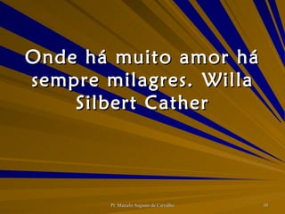 Onde há muito amor há sempre milagres. Willa Silbert Cather 