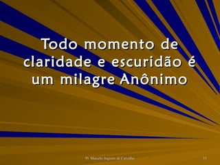 Todo momento de claridade e escuridão é um milagre Anônimo 