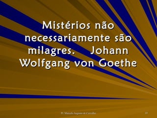 Mistérios não necessariamente são milagres. Johann Wolfgang von Goethe 