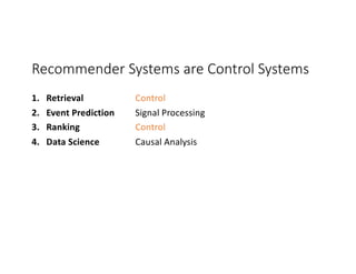 Recommender Systems are Control Systems
1. Retrieval Control
2. Event Prediction Signal Processing
3. Ranking Control
4. Data Science Causal Analysis
 