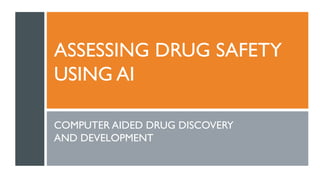 ASSESSING DRUG SAFETY
USING AI
COMPUTER AIDED DRUG DISCOVERY
AND DEVELOPMENT
 
