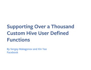 Supporting Over a Thousand
Custom Hive User Defined
Functions
By Sergey Makagonov and Xin Yao
Facebook
 