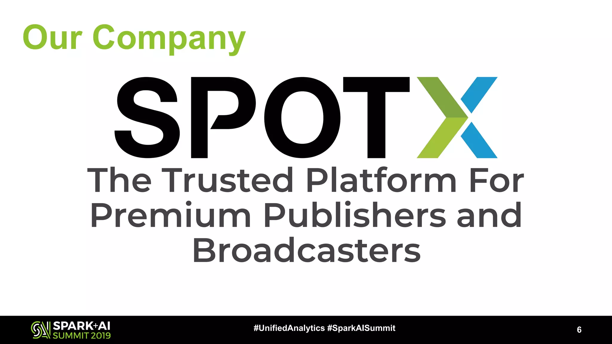 Our Company
6#UnifiedAnalytics #SparkAISummit
The Trusted Platform For
Premium Publishers and
Broadcasters
 