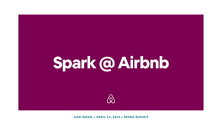 Spark@Airbnb
HAO WANG • APRIL 24, 2019 • SPARK SUMMIT
 