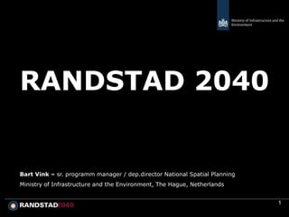 RANDSTAD 2040


Bart Vink – sr. programm manager / dep.director National Spatial Planning
Ministry of Infrastructure and the Environment, The Hague, Netherlands


                                                                            1
 