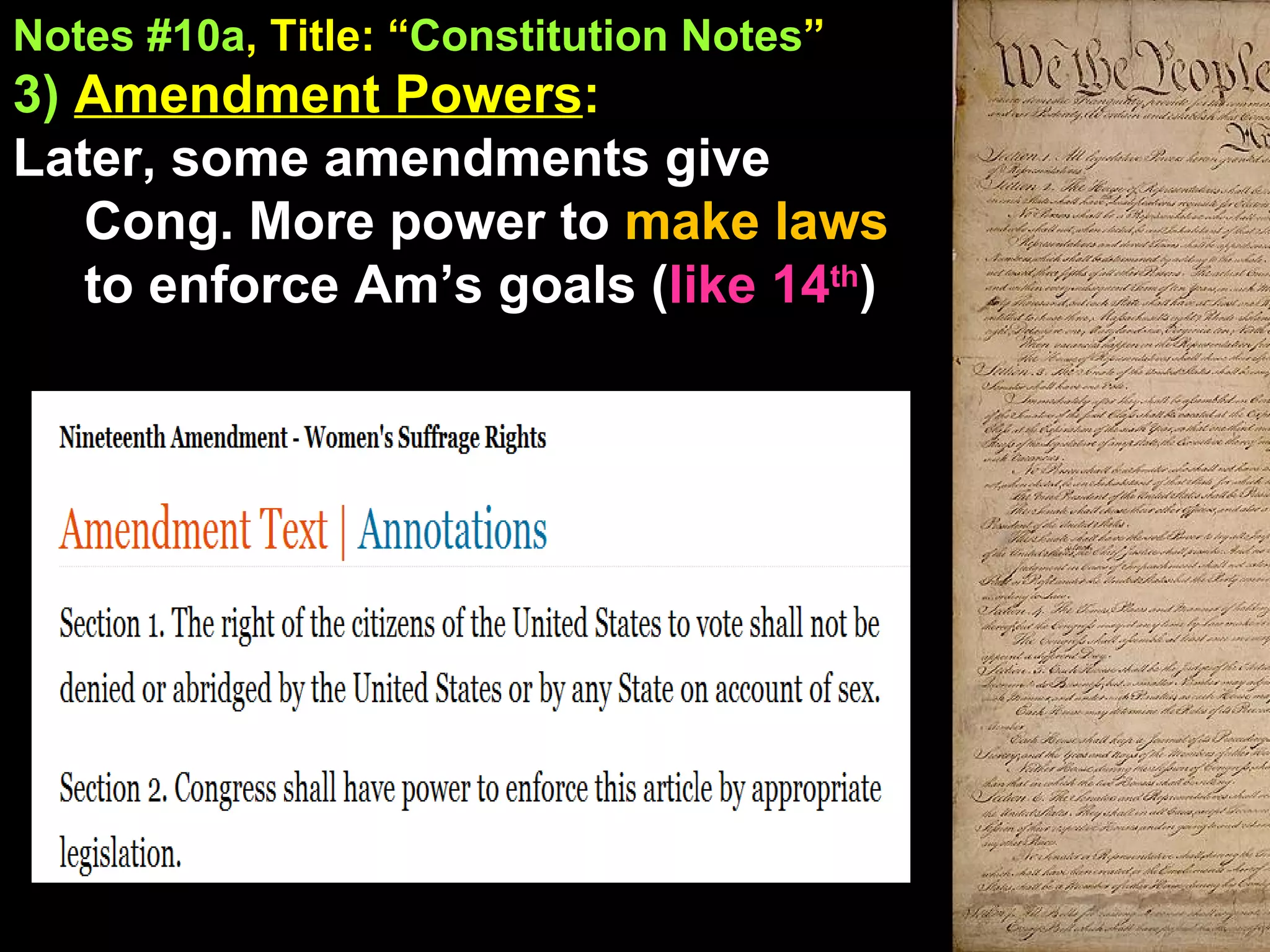 Notes #10a , Title: “ Constitution Notes ”   3)  Amendment Powers :  Later, some amendments give Cong. More power to  make laws  to enforce Am’s goals ( like 14 th ) 