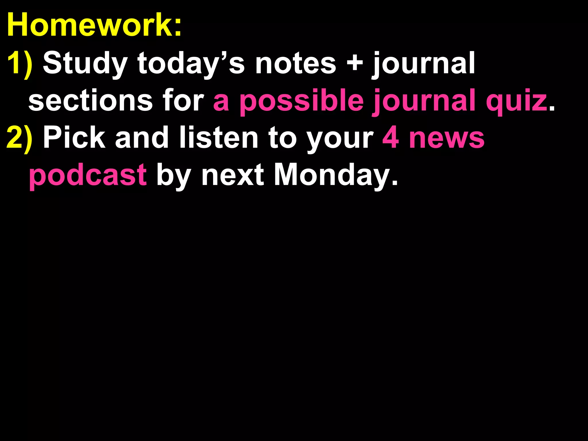 Homework:  1)  Study today’s notes + journal sections for  a possible journal quiz . 2)  Pick and listen to your  4 news podcast  by next Monday. Journal Check:  If your name is called, drop off your journal with Mr. Chiang ( if requested, points lost if your journal is not turned in ) 