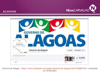 ALAGOAS
Governo de Alagoas - https://www.facebook.com/pages/Governo-de-Alagoas/432117366821724 - atualizado
em 18/09/2012
 