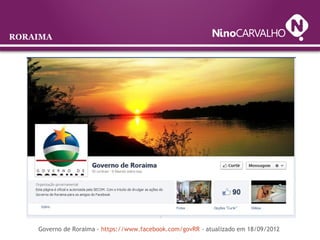 RORAIMA
Governo de Roraima - https://www.facebook.com/govRR - atualizado em 18/09/2012
 