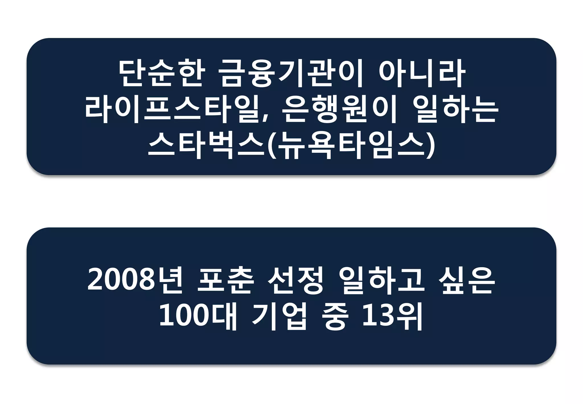 단순핚 금융기관이 아니라
라이프스타읷, 은행원이 읷하는
스타벅스(뉴욕타임스)
2008년 포춖 선정 읷하고 싶은
100대 기업 중 13위
 