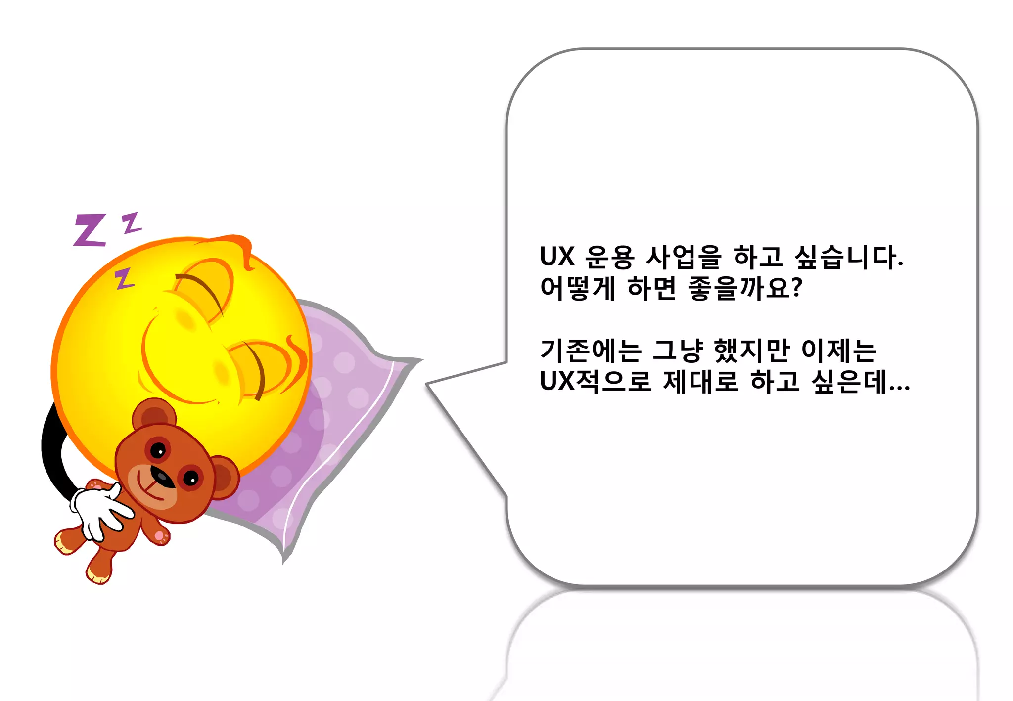 UX 운용 사업을 하고 싶습니다.
어떻게 하면 좋을까요?
기존에는 그냥 했지만 이제는
UX적으로 제대로 하고 싶은데…
 