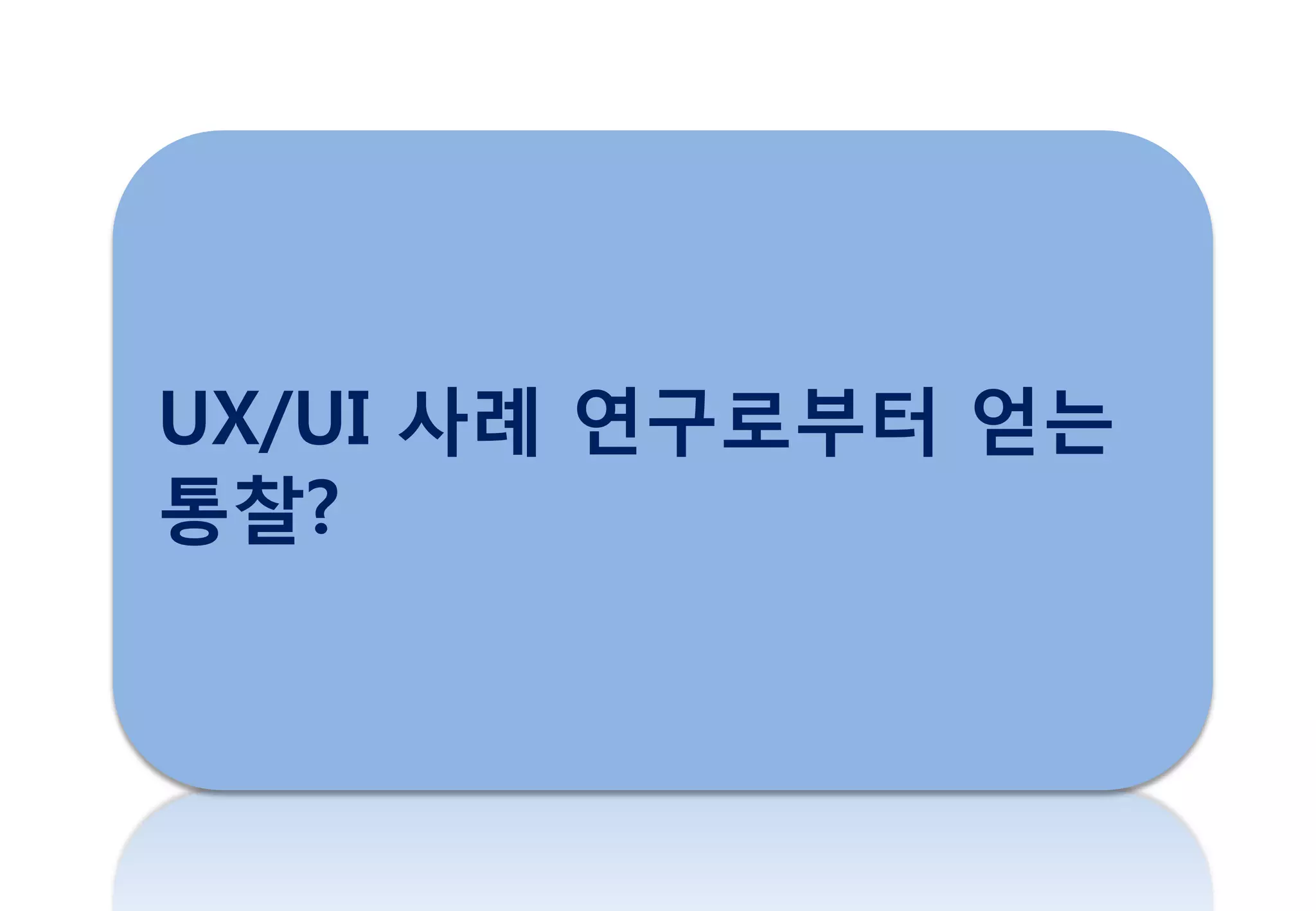 UX/UI 사례 연구로부터 얻는
통찰?
 