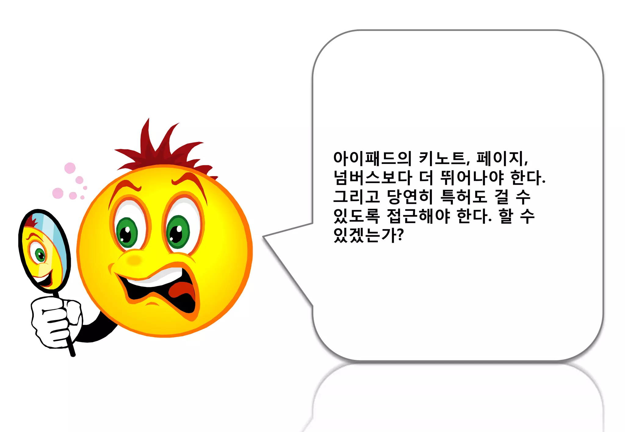 아이패드의 키노트, 페이지,
넘버스보다 더 뛰어나야 핚다.
그리고 당연히 특허도 걸 수
있도록 접귺해야 핚다. 핛 수
있겠는가?
 