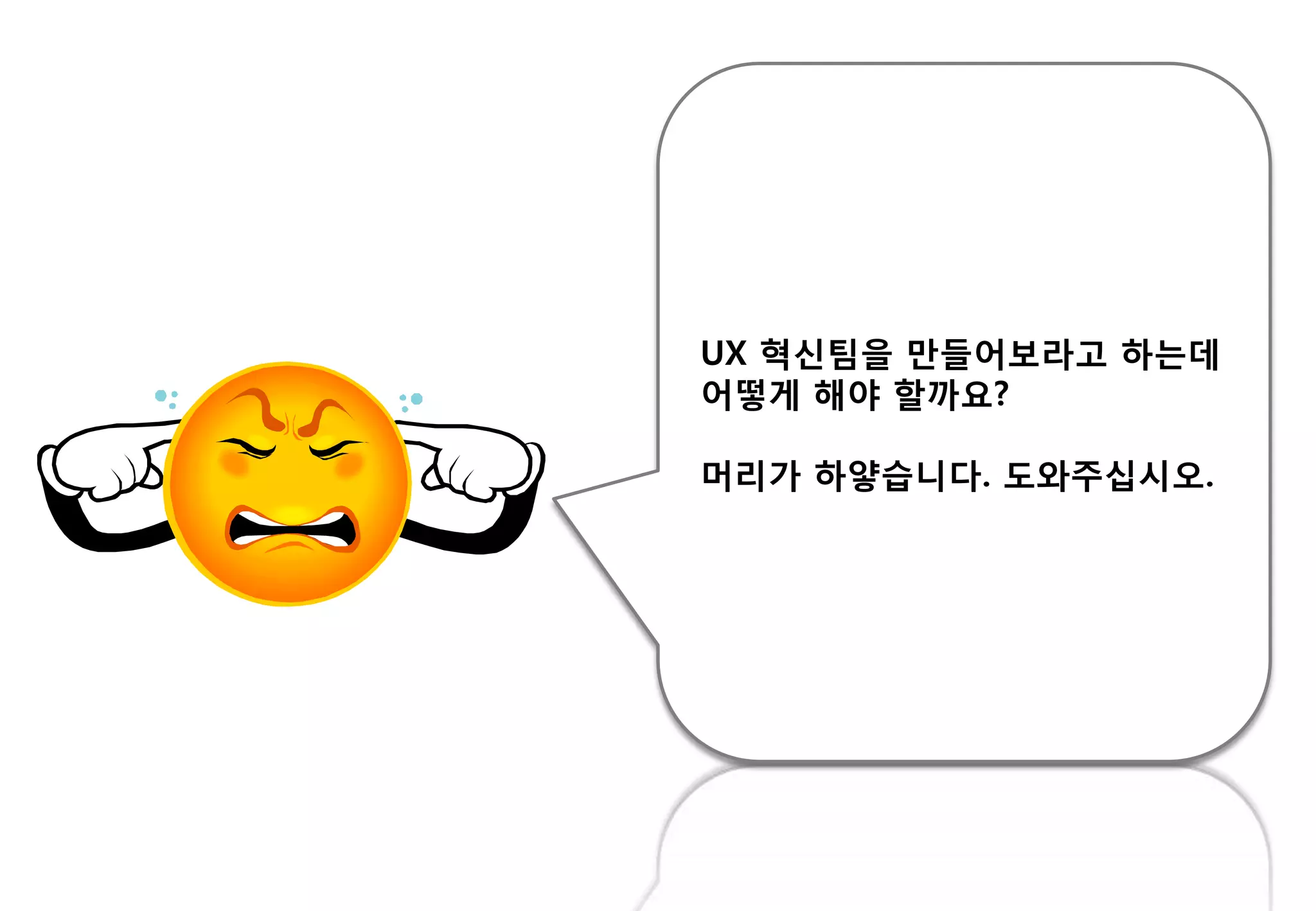 UX 혁싞팀을 만들어보라고 하는데
어떻게 해야 핛까요?
머리가 하얗습니다. 도와주십시오.
 
