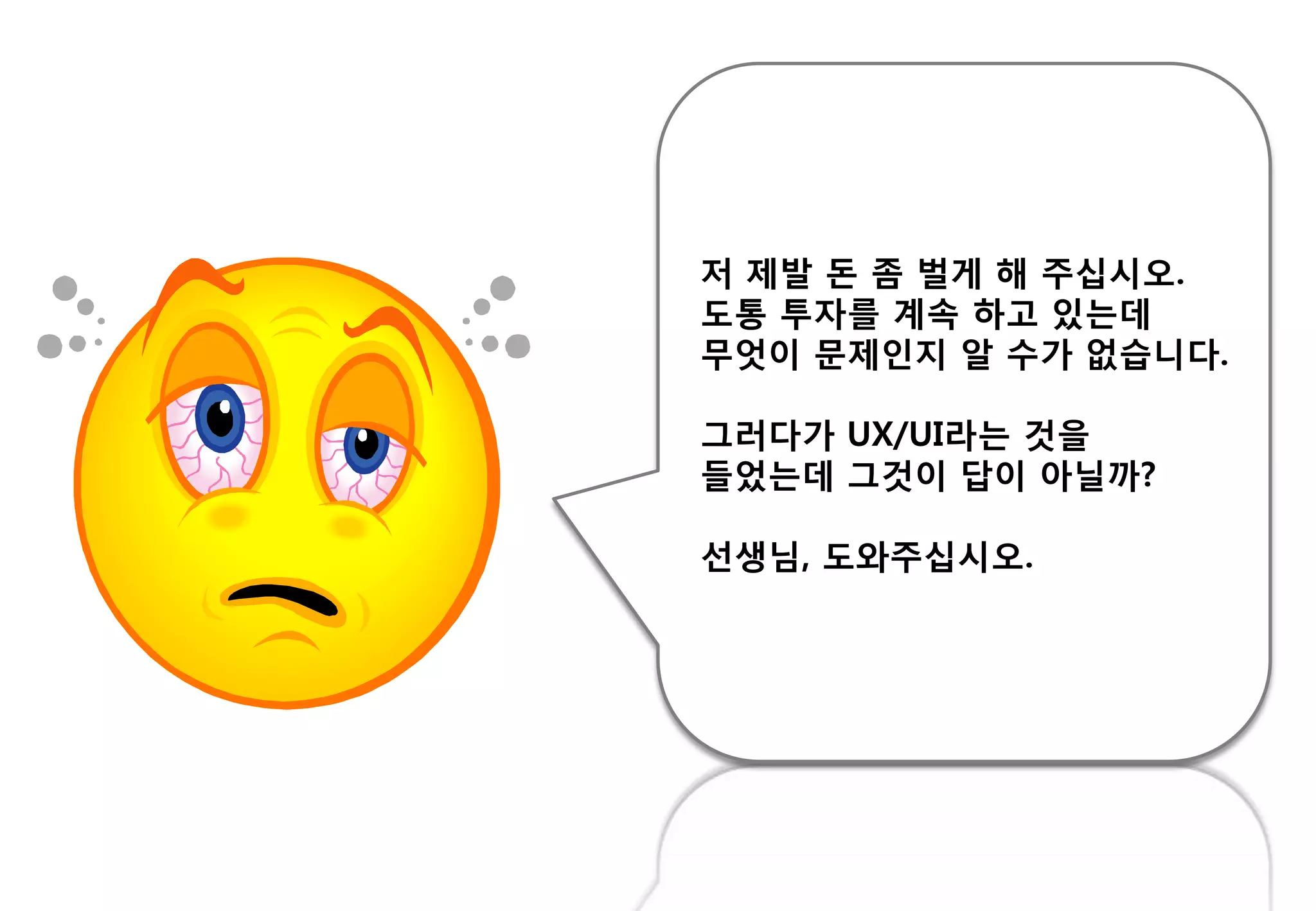 저 제발 돈 좀 벌게 해 주십시오.
도통 투자를 계속 하고 있는데
무엇이 문제읶지 알 수가 없습니다.
그러다가 UX/UI라는 것을
들었는데 그것이 답이 아닐까?
선생님, 도와주십시오.
 