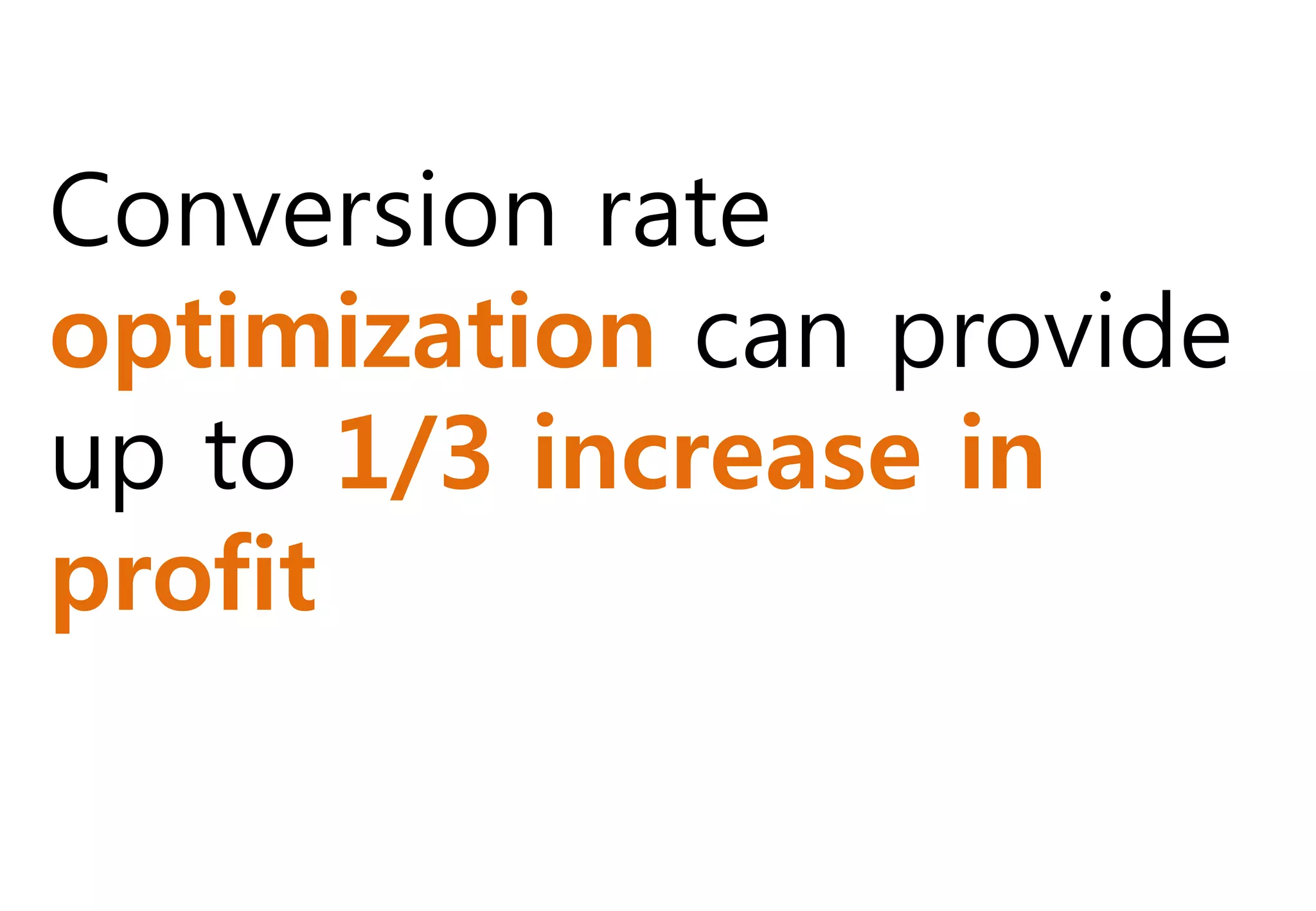 Conversion rate
optimization can provide
up to 1/3 increase in
profit
 