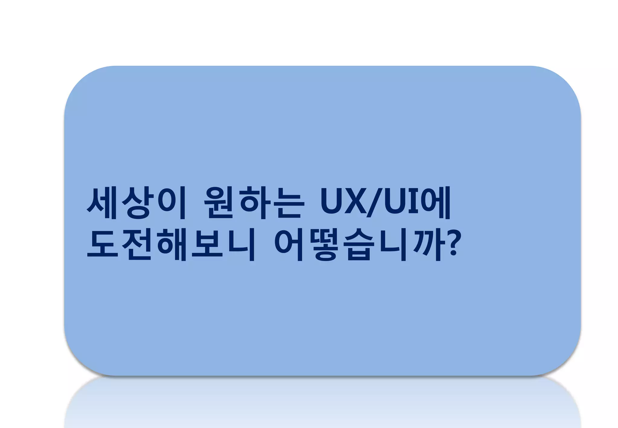 세상이 원하는 UX/UI에
도젂해보니 어떻습니까?
 