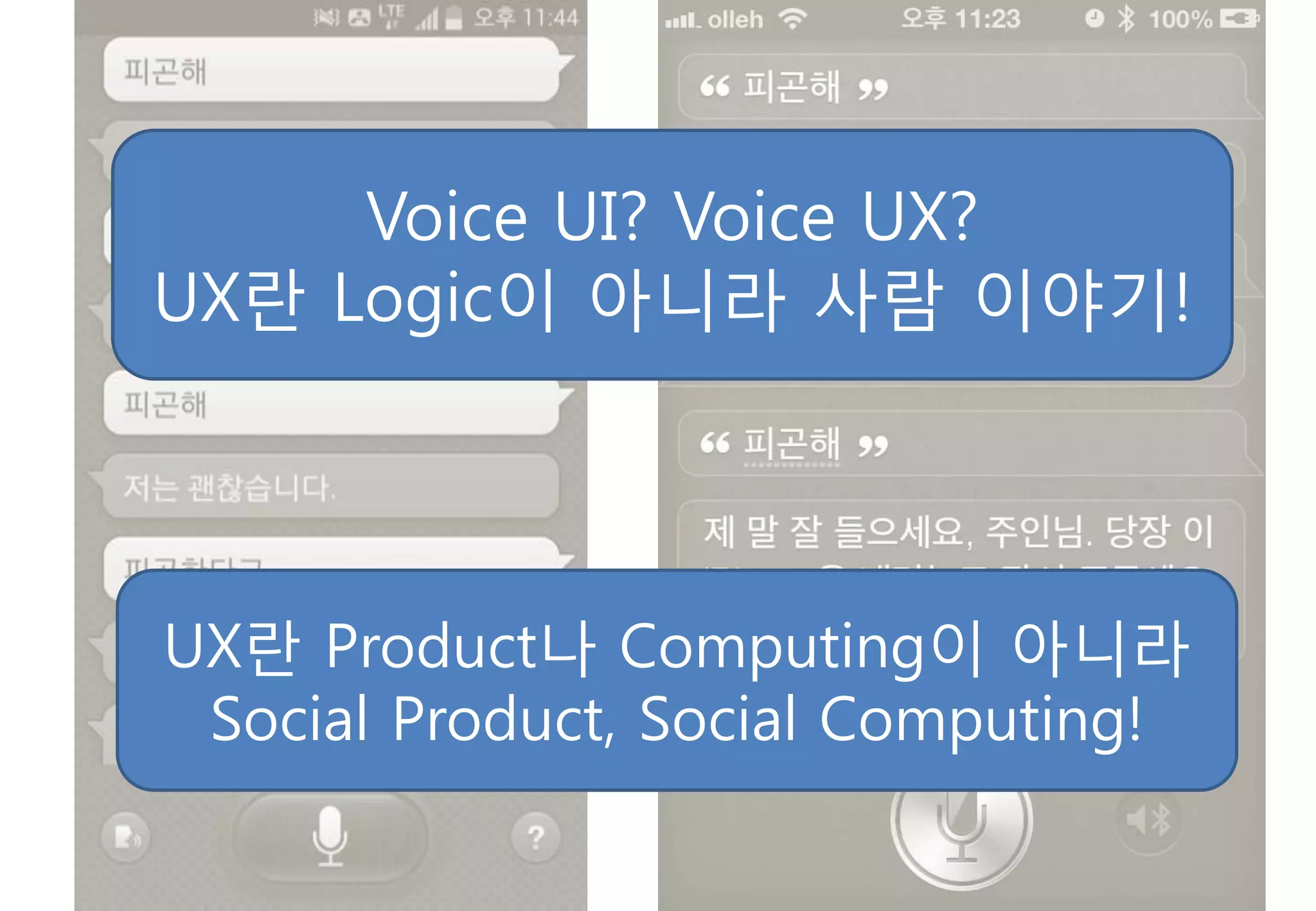 Voice UI? Voice UX?
UX란 Logic이 아니라 사람 이야기!
UX란 Product나 Computing이 아니라
Social Product, Social Computing!
 