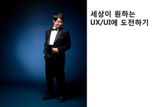 세상이 원하는
UX/UI에 도젂하기
 