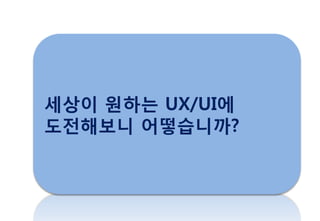 세상이 원하는 UX/UI에
도젂해보니 어떻습니까?
 