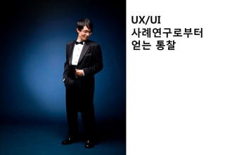 UX/UI
사례연구로부터
얻는 통찰
 