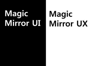 Magic
Mirror UI
Magic
Mirror UX
 