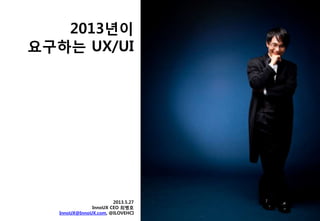 2013년이
요구하는 UX/UI
2013.5.27
InnoUX CEO 최병호
InnoUX@InnoUX.com, @ILOVEHCI
 