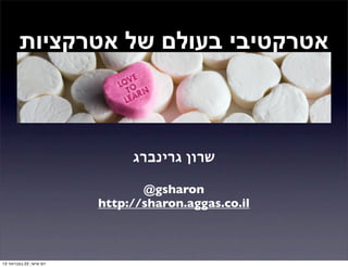 ‫אטרקטיבי בעולם של אטרקציות‬



                               ‫שרון גרינברג‬

                                 ‫‪@gsharon‬‬
                          ‫‪http://sharon.aggas.co.il‬‬



‫יום שישי, 22 בפברואר 31‬
 