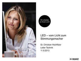 Wir arbeiten
an Ihrem Licht
LED – vom Licht zum
Stimmungsmacher
Dr. Christian Hochfilzer
Leiter Technik
11.9.2013
 