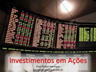 Investimentos em Ações
Prof. Milton Henrique
mcouto@católica-es.edu.br

 