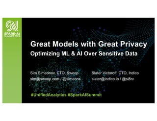 Great Models with Great Privacy
Optimizing ML & AI Over Sensitive Data
Sim Simeonov, CTO, Swoop
sim@swoop.com / @simeons
Slater Victoroff, CTO, Indico
slater@indico.io / @sl8rv
#UnifiedAnalytics #SparkAISummit
 