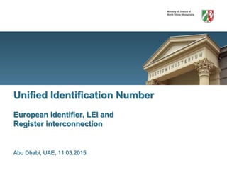 Ministry of Justice of
North Rhine-Westphalia
Unified Identification Number
European Identifier, LEI and
Register interconnection
Abu Dhabi, UAE, 11.03.2015
 