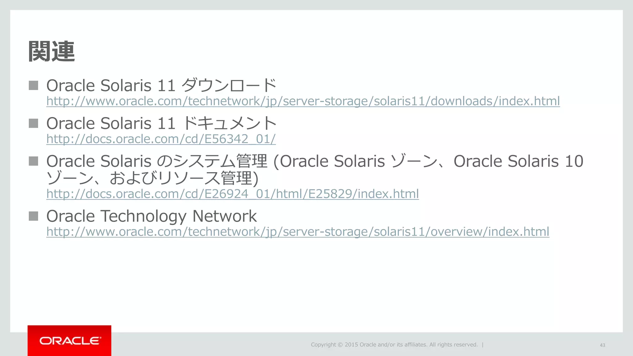 
http://www.oracle.com/technetwork/jp/server-storage/solaris11/downloads/index.html

http://docs.oracle.com/cd/E56342_01/

http://docs.oracle.com/cd/E26924_01/html/E25829/index.html

http://www.oracle.com/technetwork/jp/server-storage/solaris11/overview/index.html
 