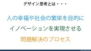 Design Thinking Institute
デザイン思考とは・・・
人の幸福や社会の繁栄を目的に
イノベーションを実現させる
問題解決のプロセス
 