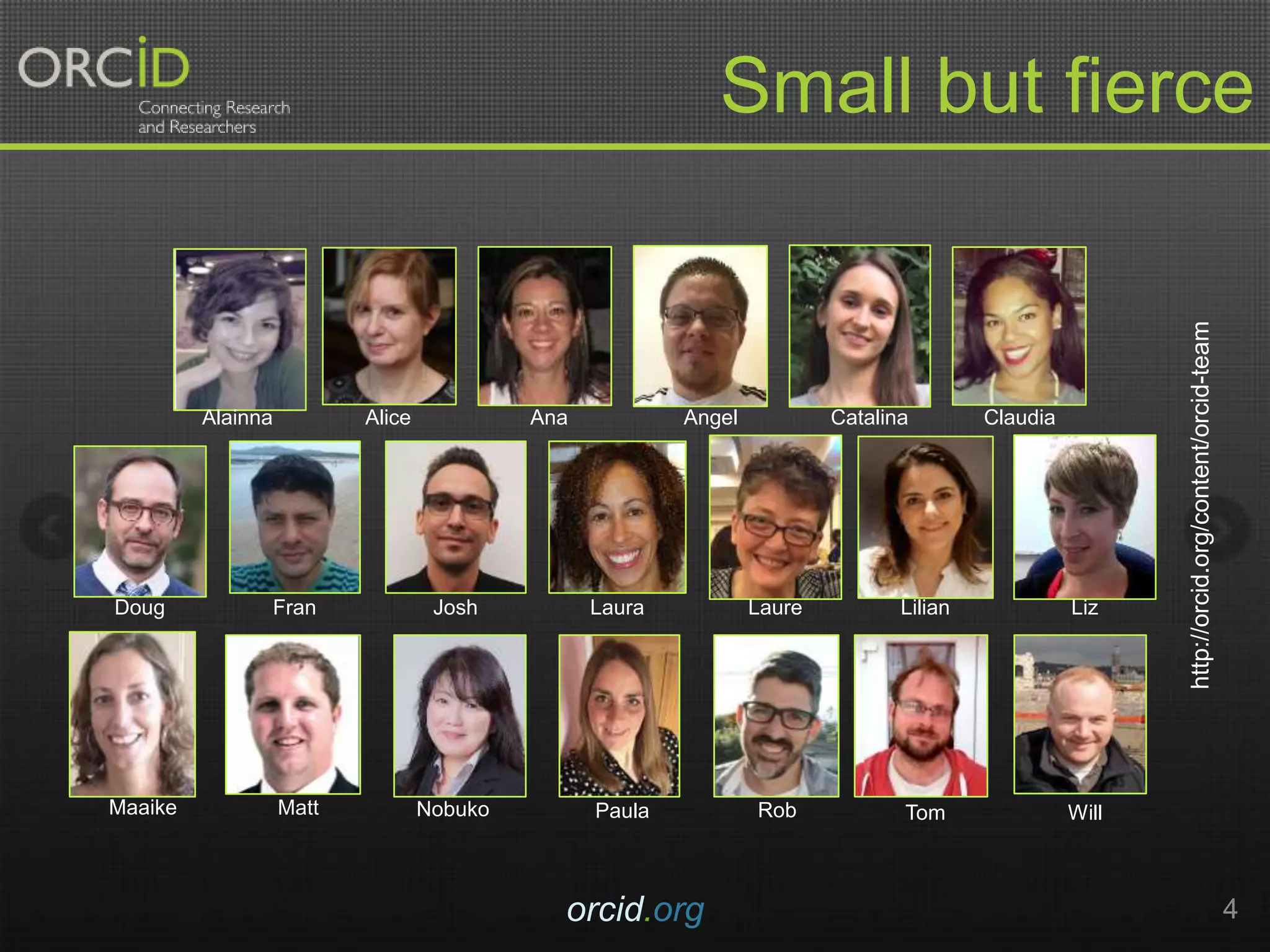 orcid.org 4
Small but fierce
Ana Angel
Matt
Catalina Claudia
Fran Josh Laura Liz
Alice
Nobuko
Doug LilianLaure
Alainna
http://orcid.org/content/orcid-team
PaulaMaaike WillTomRob