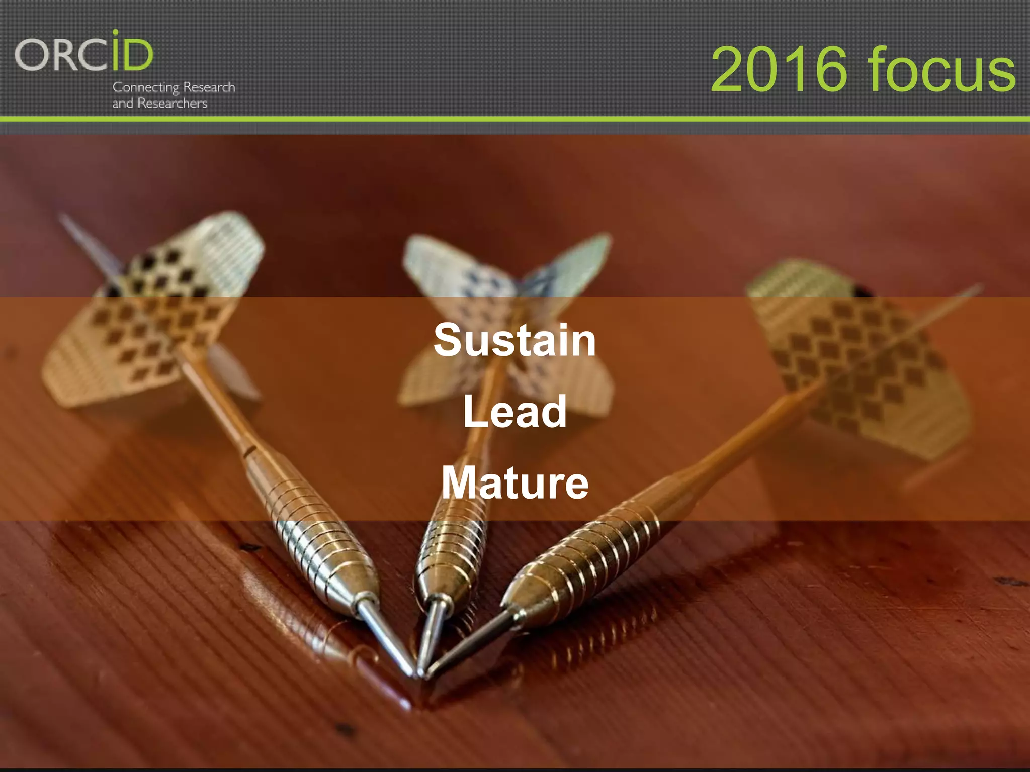 orcid.org 6
2016 focus
Sustain
Lead
Mature