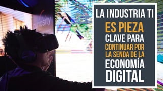 LA INDUSTRIA TI
ES PIEZA
CLAVE PARA
CONTINUAR POR
LA SENDA DE LA
ECONOMÍA
DIGITAL
 