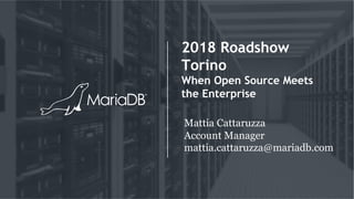 2018 Roadshow
Torino
When Open Source Meets
the Enterprise
Mattia Cattaruzza
Account Manager
mattia.cattaruzza@mariadb.com
 