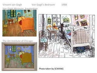 Vincent van Gogh Van Gogh’s Bedroom  1988 Van Gogh Museum, Amsterdam  The Art Institute of Chicago Photo taken by SCWANG 