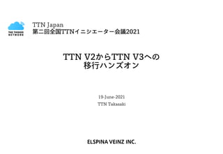 TTN V2からTTN V3への
移行ハンズオン
19-June-2021
TTN Takasaki
TTN Japan
第二回全国TTNイニシエーター会議2021
 