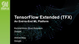 TensorFlow Extended (TFX)
An End-to-End ML Platform
Konstantinos (Gus) Katsiapis
Google
Ahmet Altay
Google
 