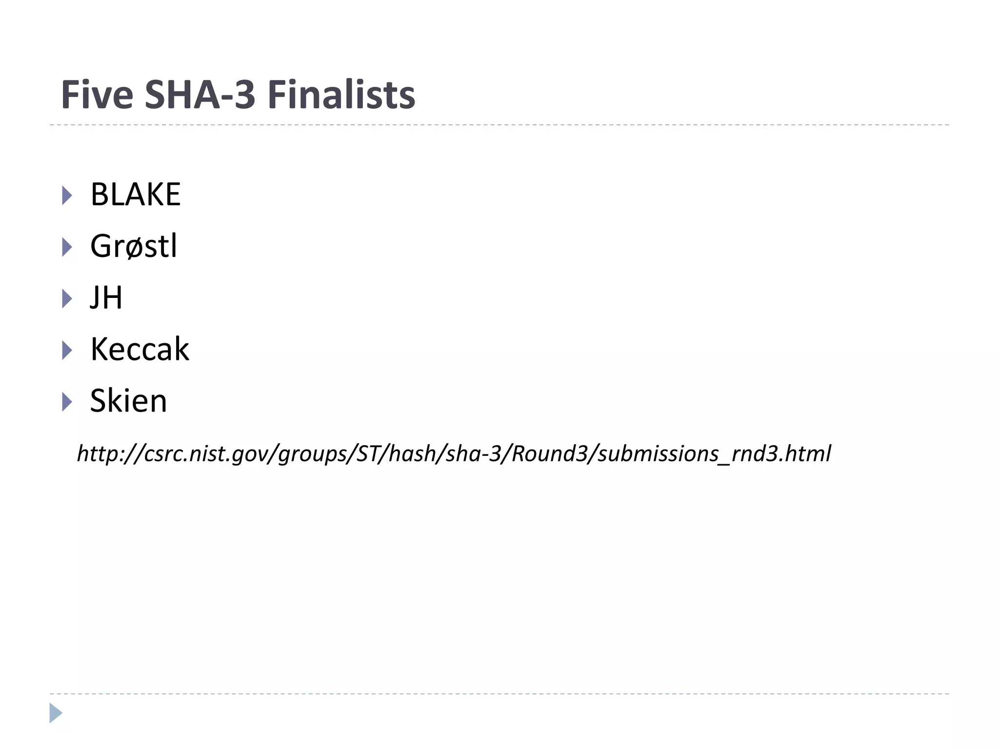 Five SHA-3 Finalists
 BLAKE
 Grøstl
 JH
 Keccak
 Skien
http://csrc.nist.gov/groups/ST/hash/sha-3/Round3/submissions_rnd3.html
 