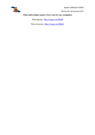 Boletim CARAGUÁ VERÃO

                                            Número 08 / 20 de janeiro 2011

Vídeo desta edição (copie o link e cole em seu navegador)

          Massaguaçu: http://migre.me/3IbS8

         Fotos da praia: http://migre.me/3IbSU
 