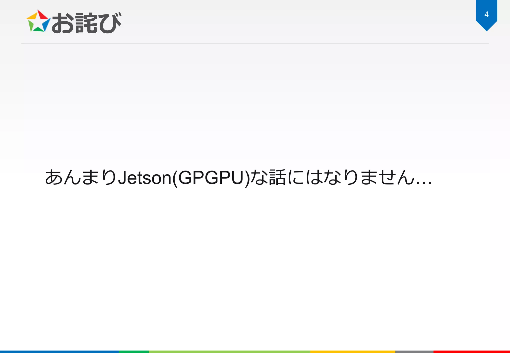 お詫び
4
あんまりJetson(GPGPU)な話にはなりません…
 
