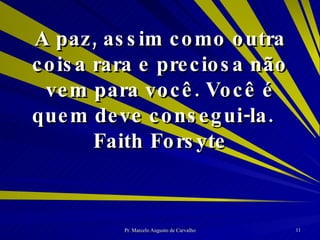 A paz, assim como outra coisa rara e preciosa não vem para você. Você é quem deve consegui-la. Faith Forsyte 