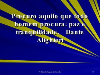 Procuro aquilo que todo homem procura: paz e tranqüilidade. Dante Alighieri 