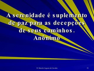 A serenidade é suplemento de paz para as decepções de seus caminhos. Anônimo 