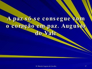 A paz só se consegue com o coração em paz. Augusto do Vale 