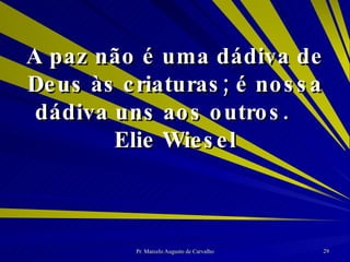 A paz não é uma dádiva de Deus às criaturas; é nossa dádiva uns aos outros. Elie Wiesel 